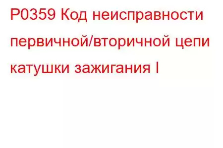 P0359 Код неисправности первичной/вторичной цепи катушки зажигания I