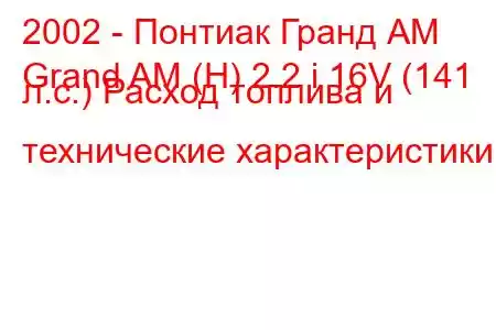 2002 - Понтиак Гранд АМ
Grand AM (H) 2.2 i 16V (141 л.с.) Расход топлива и технические характеристики