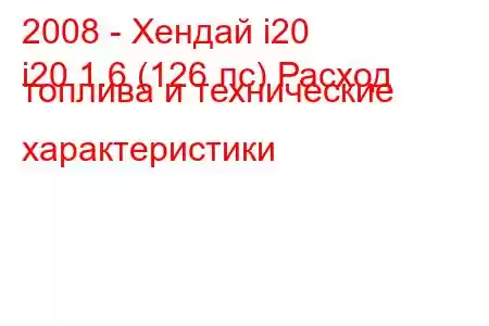 2008 - Хендай i20
i20 1.6 (126 лс) Расход топлива и технические характеристики