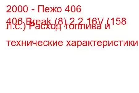 2000 - Пежо 406
406 Break (8) 2.2 16V (158 л.с.) Расход топлива и технические характеристики