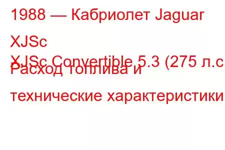 1988 — Кабриолет Jaguar XJSc
XJSc Convertible 5.3 (275 л.с.) Расход топлива и технические характеристики