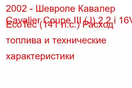 2002 - Шевроле Кавалер
Cavalier Coupe III (J) 2.2 i 16V EcoTec (141 л.с.) Расход топлива и технические характеристики