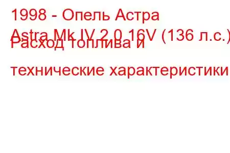 1998 - Опель Астра
Astra Mk IV 2.0 16V (136 л.с.) Расход топлива и технические характеристики