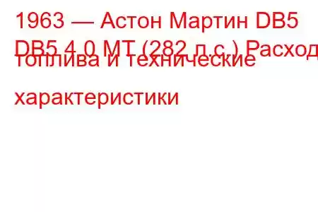 1963 — Астон Мартин DB5
DB5 4.0 MT (282 л.с.) Расход топлива и технические характеристики