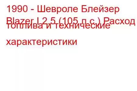 1990 - Шевроле Блейзер
Blazer I 2.5 (105 л.с.) Расход топлива и технические характеристики
