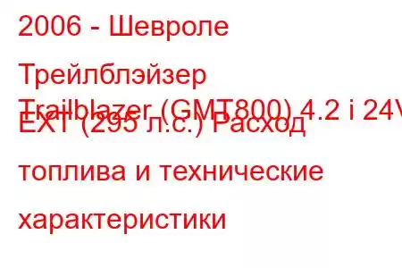 2006 - Шевроле Трейлблэйзер
Trailblazer (GMT800) 4.2 i 24V EXT (295 л.с.) Расход топлива и технические характеристики