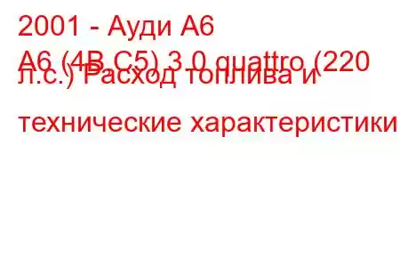 2001 - Ауди А6
A6 (4B,C5) 3.0 quattro (220 л.с.) Расход топлива и технические характеристики