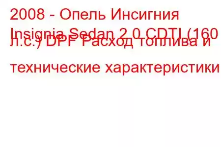 2008 - Опель Инсигния
Insignia Sedan 2.0 CDTI (160 л.с.) DPF Расход топлива и технические характеристики