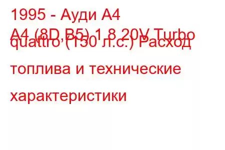 1995 - Ауди А4
A4 (8D,B5) 1.8 20V Turbo quattro (150 л.с.) Расход топлива и технические характеристики