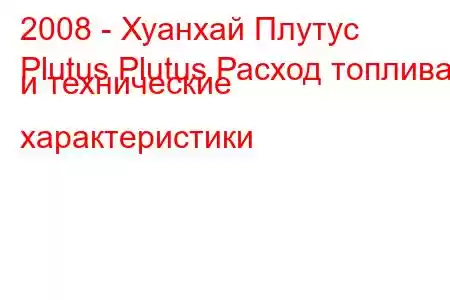 2008 - Хуанхай Плутус
Plutus Plutus Расход топлива и технические характеристики