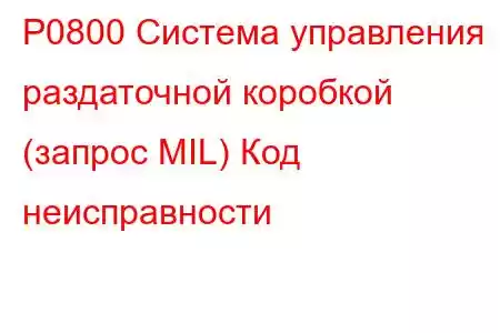 P0800 Система управления раздаточной коробкой (запрос MIL) Код неисправности