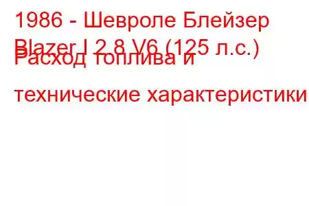 1986 - Шевроле Блейзер
Blazer I 2.8 V6 (125 л.с.) Расход топлива и технические характеристики