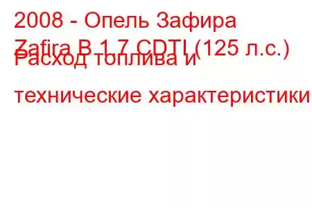 2008 - Опель Зафира
Zafira B 1.7 CDTI (125 л.с.) Расход топлива и технические характеристики