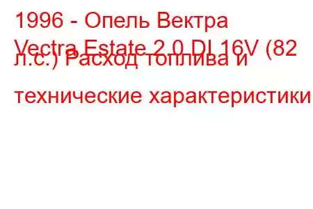 1996 - Опель Вектра
Vectra Estate 2.0 DI 16V (82 л.с.) Расход топлива и технические характеристики