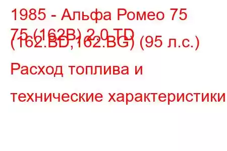 1985 - Альфа Ромео 75
75 (162B) 2.0 TD (162.BD,162.BG) (95 л.с.) Расход топлива и технические характеристики