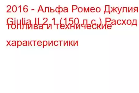 2016 - Альфа Ромео Джулия
Giulia II 2.1 (150 л.с.) Расход топлива и технические характеристики