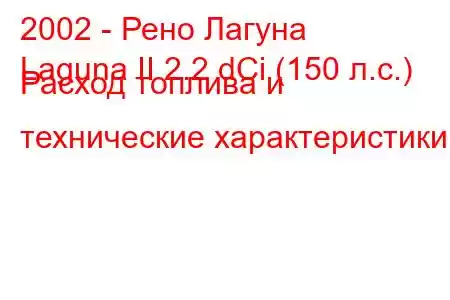 2002 - Рено Лагуна
Laguna II 2.2 dCi (150 л.с.) Расход топлива и технические характеристики