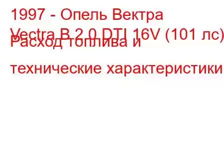 1997 - Опель Вектра
Vectra B 2.0 DTI 16V (101 лс) Расход топлива и технические характеристики