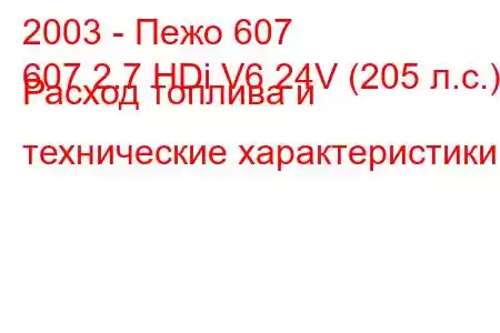 2003 - Пежо 607
607 2.7 HDi V6 24V (205 л.с.) Расход топлива и технические характеристики