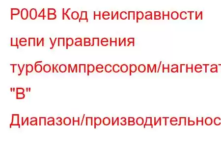 P004B Код неисправности цепи управления турбокомпрессором/нагнетателем 