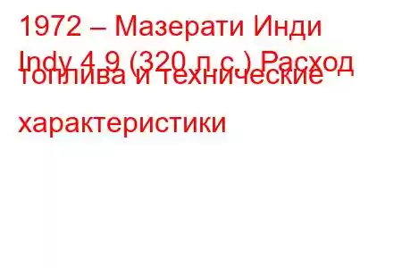 1972 – Мазерати Инди
Indy 4.9 (320 л.с.) Расход топлива и технические характеристики