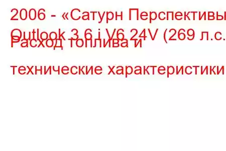 2006 - «Сатурн Перспективы»
Outlook 3.6 i V6 24V (269 л.с.) Расход топлива и технические характеристики