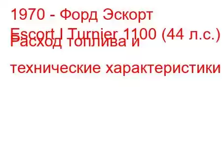 1970 - Форд Эскорт
Escort I Turnier 1100 (44 л.с.) Расход топлива и технические характеристики