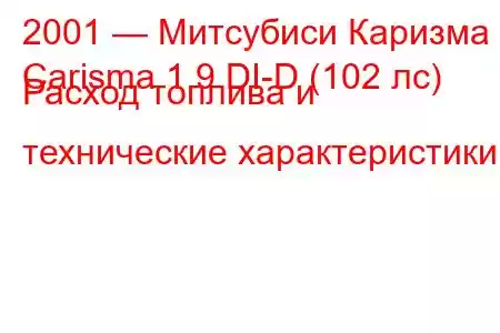 2001 — Митсубиси Каризма
Carisma 1.9 DI-D (102 лс) Расход топлива и технические характеристики