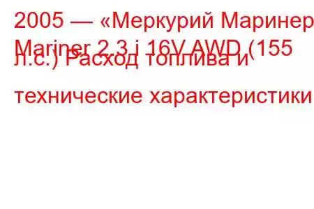 2005 — «Меркурий Маринер»
Mariner 2.3 i 16V AWD (155 л.с.) Расход топлива и технические характеристики