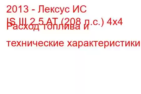 2013 - Лексус ИС
IS III 2.5 AT (208 л.с.) 4x4 Расход топлива и технические характеристики