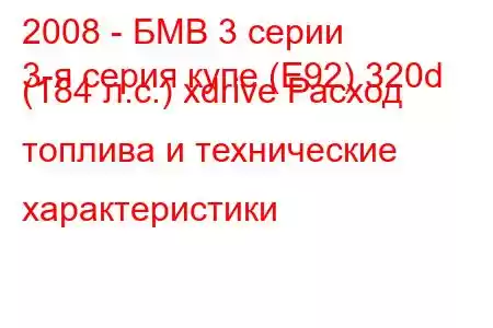 2008 - БМВ 3 серии
3-я серия купе (E92) 320d (184 л.с.) xdrive Расход топлива и технические характеристики