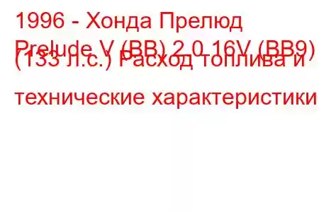 1996 - Хонда Прелюд
Prelude V (BB) 2.0 16V (BB9) (133 л.с.) Расход топлива и технические характеристики