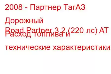 2008 - Партнер ТагАЗ Дорожный
Road Partner 3.2 (220 лс) AT Расход топлива и технические характеристики