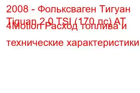 2008 - Фольксваген Тигуан
Tiguan 2.0 TSI (170 лс) AT 4Motion Расход топлива и технические характеристики