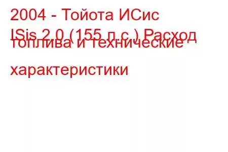 2004 - Тойота ИСис
ISis 2.0 (155 л.с.) Расход топлива и технические характеристики