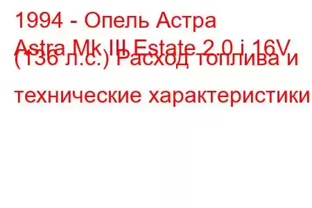 1994 - Опель Астра
Astra Mk III Estate 2.0 i 16V (136 л.с.) Расход топлива и технические характеристики