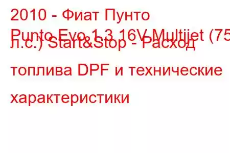 2010 - Фиат Пунто
Punto Evo 1.3 16V Multijet (75 л.с.) Start&Stop - Расход топлива DPF и технические характеристики