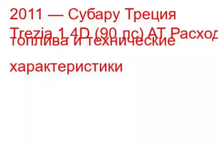 2011 — Субару Треция
Trezia 1.4D (90 лс) AT Расход топлива и технические характеристики