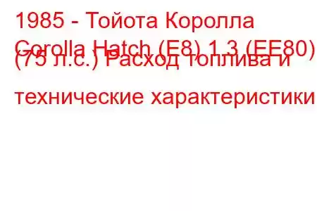 1985 - Тойота Королла
Corolla Hatch (E8) 1.3 (EE80) (75 л.с.) Расход топлива и технические характеристики