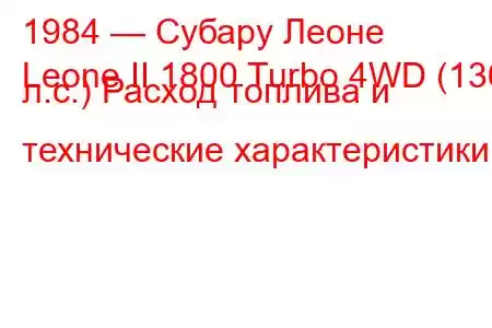 1984 — Субару Леоне
Leone II 1800 Turbo 4WD (136 л.с.) Расход топлива и технические характеристики