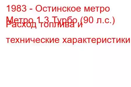 1983 - Остинское метро
Метро 1.3 Турбо (90 л.с.) Расход топлива и технические характеристики