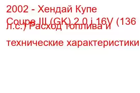 2002 - Хендай Купе
Coupe III (GK) 2.0 i 16V (136 л.с.) Расход топлива и технические характеристики