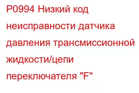 P0994 Низкий код неисправности датчика давления трансмиссионной жидкости/цепи переключателя 