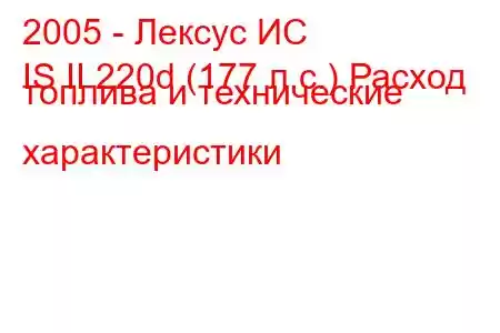 2005 - Лексус ИС
IS II 220d (177 л.с.) Расход топлива и технические характеристики