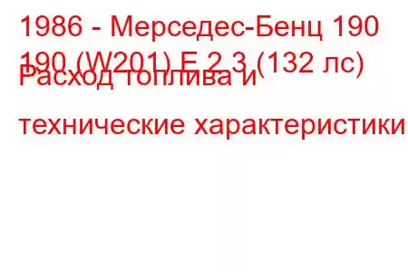 1986 - Мерседес-Бенц 190
190 (W201) E 2.3 (132 лс) Расход топлива и технические характеристики