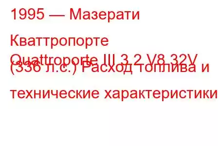 1995 — Мазерати Кваттропорте
Quattroporte III 3.2 V8 32V (336 л.с.) Расход топлива и технические характеристики