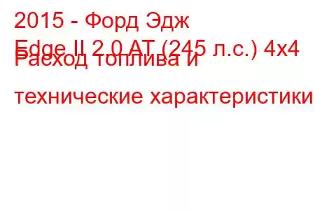 2015 - Форд Эдж
Edge II 2.0 AT (245 л.с.) 4x4 Расход топлива и технические характеристики