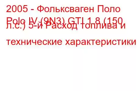 2005 - Фольксваген Поло
Polo IV (9N3) GTI 1.8 (150 л.с.) 5-й Расход топлива и технические характеристики