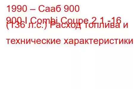 1990 – Сааб 900
900 I Combi Coupe 2.1 -16 (136 л.с.) Расход топлива и технические характеристики