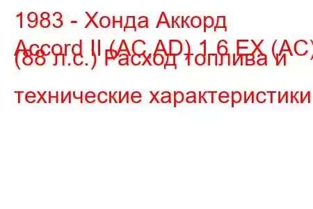 1983 - Хонда Аккорд
Accord II (AC,AD) 1.6 EX (AC) (88 л.с.) Расход топлива и технические характеристики